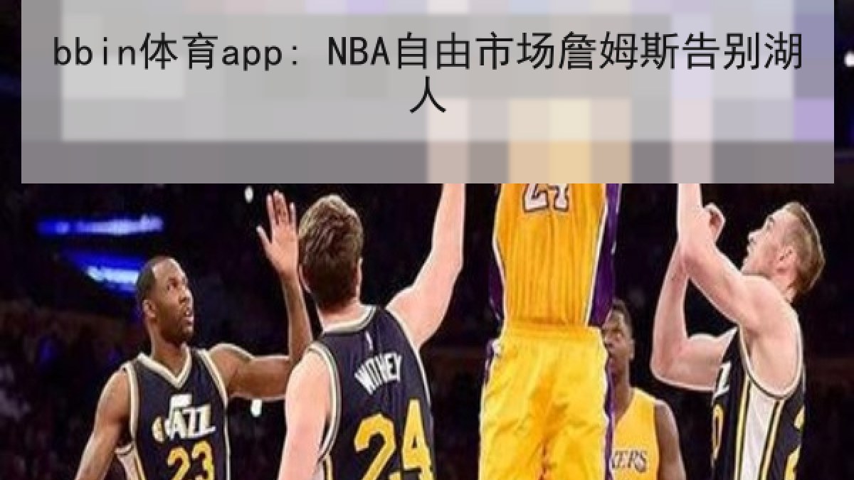 bbin体育app: NBA自由市场詹姆斯告别湖人 bbin体育app: NBA自由市场詹姆斯告别湖人